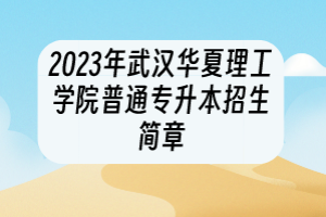 2023年武汉华夏理工学院普通专升本招生简章