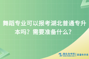 舞蹈学专业可以报考湖北普通专升本吗？需要准备什么？