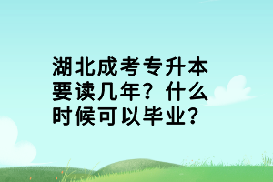 湖北成考专升本要读几年？什么时候可以毕业？