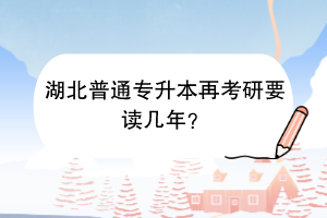 湖北普通专升本再考研要读几年？
