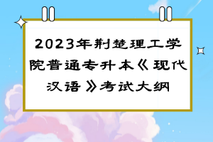 2023年荆楚理工学院普通专升本《现代汉语》考试大纲