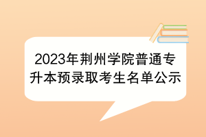 2023年荆州学院普通专升本预录取考生名单公示