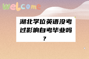 湖北学位英语没考过影响自考毕业吗？