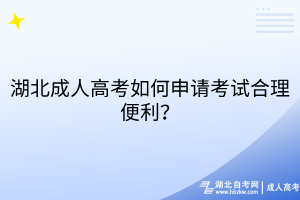 湖北成人高考如何申请考试合理便利？