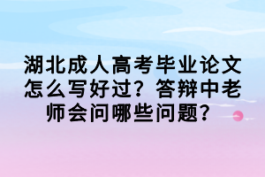 湖北成人高考毕业论文怎么写好过？答辩中老师会问哪些问题？