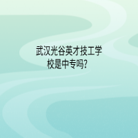 武汉光谷英才技工学校是中专吗？