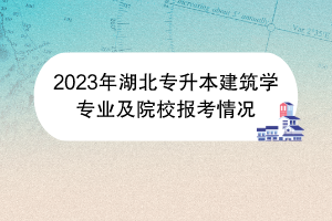 2023年湖北专升本建筑学专业及院校报考情况