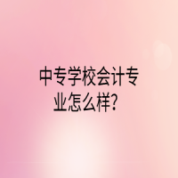 中专学校会计专业怎么样？