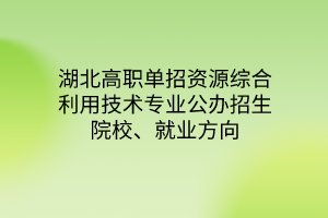 湖北高职单招资源综合利用技术专业公办招生院校、就业方向