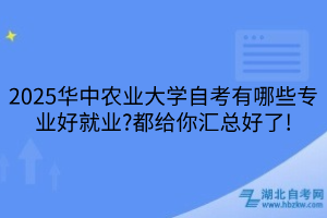 2025华中农业大学自考有哪些专业好就业?都给你汇总好了!