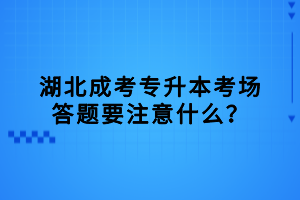 湖北成考专升本考场答题要注意什么？