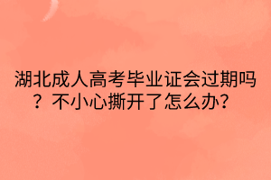 湖北成人高考毕业证会过期吗？不小心撕开了怎么办？