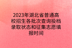 2023年湖北省普通高校招生各批次查询投档录取状态和征集志愿填报时间