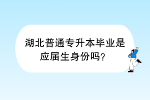 湖北普通专升本毕业是应届生身份吗？