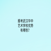 报考武汉华中艺术学校优势有哪些？