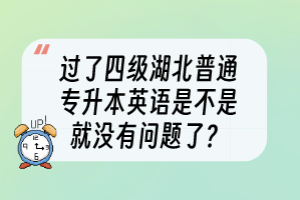 过了四级湖北普通专升本英语是不是就没有问题了？