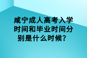 咸宁成人高考入学时间和毕业时间分别是什么时候？