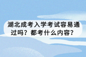 湖北成考入学考试容易通过吗？都考什么内容？