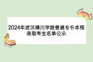 2024年武汉晴川学院普通专升本预录取考生名单公示