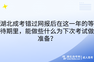 湖北成考错过网报后在这一年的等待期里，能做些什么为下次考试做准备？