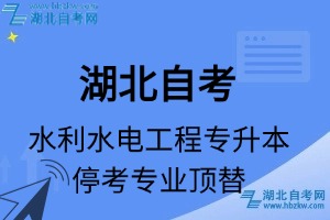 湖北自考水利水电工程专业停考专升本专业课程顶替表_停考专业代码_停考专业顶替_停考专业