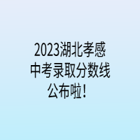 2023湖北孝感中考录取分数线公布啦！