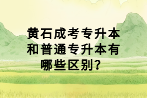 黄石成考专升本和普通专升本有哪些区别？