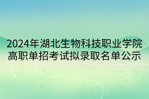 2024年湖北生物科技职业学院高职单招考试拟录取名单公示