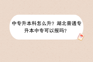 中专升本科怎么升？湖北普通专升本中专可以报吗？