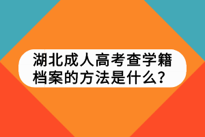 湖北成人高考查学籍档案的方法是什么？