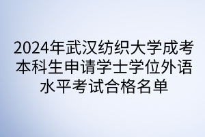 2024年武汉纺织大学成考本科生申请学士学位外语水平考试合格名单