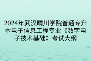 2024年武汉晴川学院普通专升本电子信息工程专业《数字电子技术基础》考试大纲