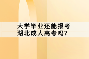 大学毕业还能报考湖北成人高考吗？