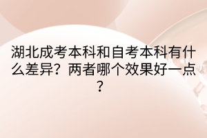 湖北成考本科和自考本科有什么差异？两者哪个效果好一点？