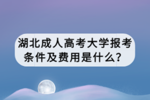 湖北成人高考报考条件及费用是什么？