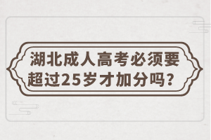 湖北成人高考必须要超过25岁才加分吗？