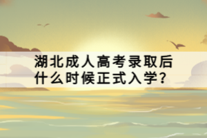 湖北成人高考录取后什么时候正式入学？