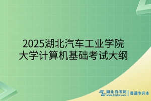 2025年湖北汽车工业学院普通专升本大学计算机基础考试大纲