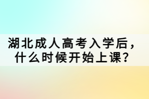 湖北成人高考入学后，什么时候开始上课？