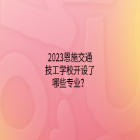 2023恩施交通技工学校开设了哪些专业？