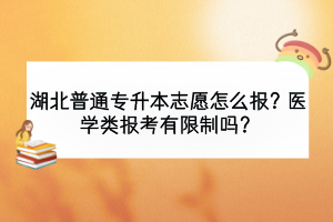 湖北普通专升本志愿怎么报？医学类报考有限制吗？