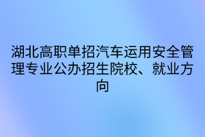 湖北高职单招汽车运用安全管理专业公办招生院校、就业方向