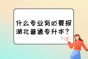 什么专业有必要报湖北普通专升本？