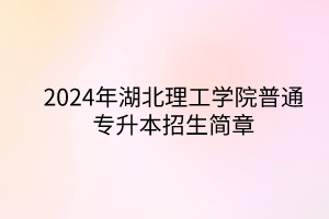 2024年湖北理工学院专升本招生简章