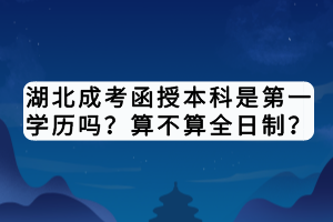 湖北成考函授本科是第一学历吗？算不算全日制？