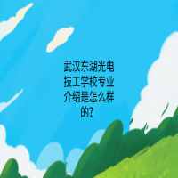 武汉东湖光电技工学校专业介绍是怎么样的？