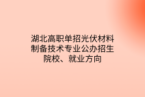 湖北高职单招光伏材料制备技术专业公办招生院校、就业方向