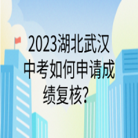 2023湖北武汉中考如何申请成绩复核？