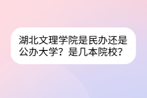 湖北文理学院是民办还是公办大学？是几本院校？