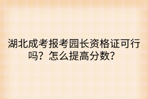 湖北成考报考园长资格证可行吗？怎么提高分数？